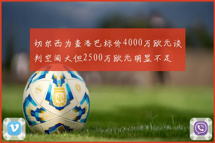 切尔西为查洛巴标价4000万欧元谈判空间大但2500万欧元明显不足