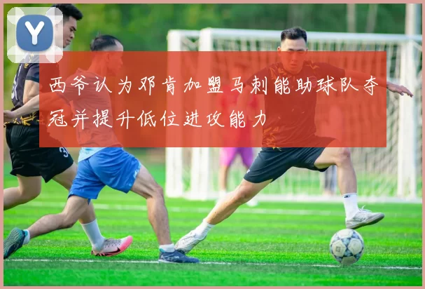西爷认为邓肯加盟马刺能助球队夺冠并提升低位进攻能力