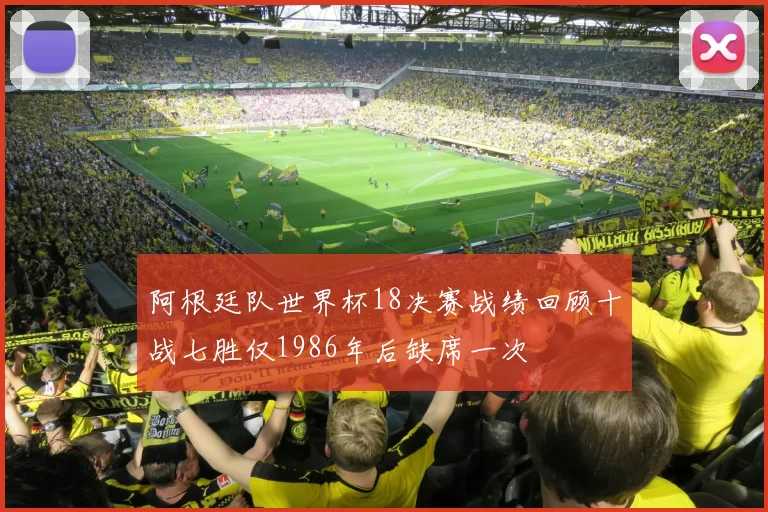 阿根廷队世界杯18决赛战绩回顾十战七胜仅1986年后缺席一次