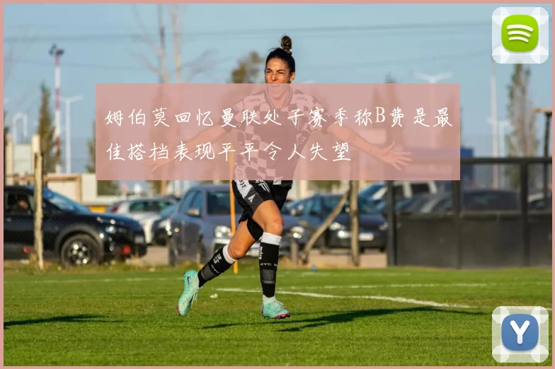 姆伯莫回忆曼联处子赛季称B费是最佳搭档表现平平令人失望